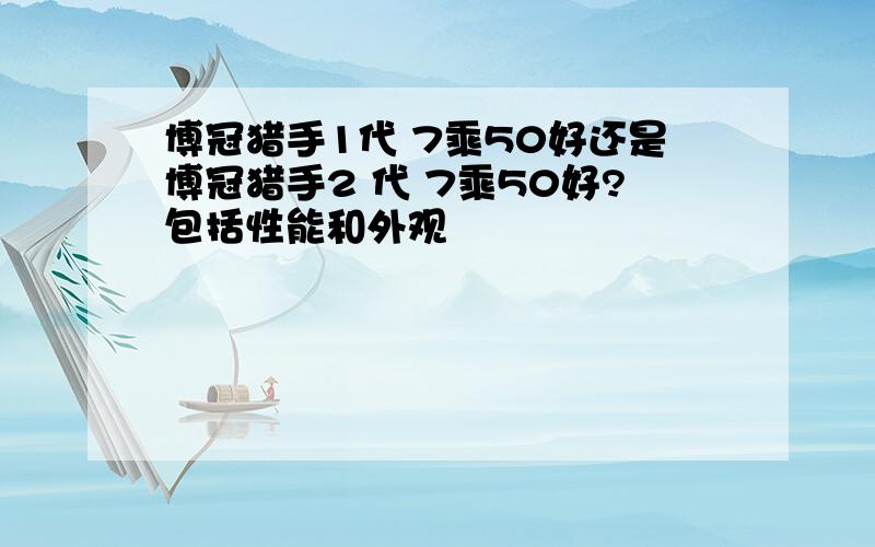 博冠猎手1代 7乘50好还是博冠猎手2 代 7乘50好?包括性能和外观