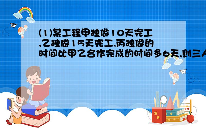 (1)某工程甲独做10天完工,乙独做15天完工,丙独做的时间比甲乙合作完成的时间多6天,则三人合作要几天?(2)若方程（m-1)x=2的解是正整数,则m=?