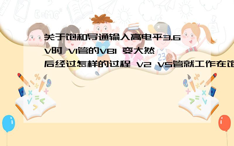 关于饱和导通输入高电平3.6V时 V1管的VB1 变大然后经过怎样的过程 V2 V5管就工作在饱和导通状态了~图