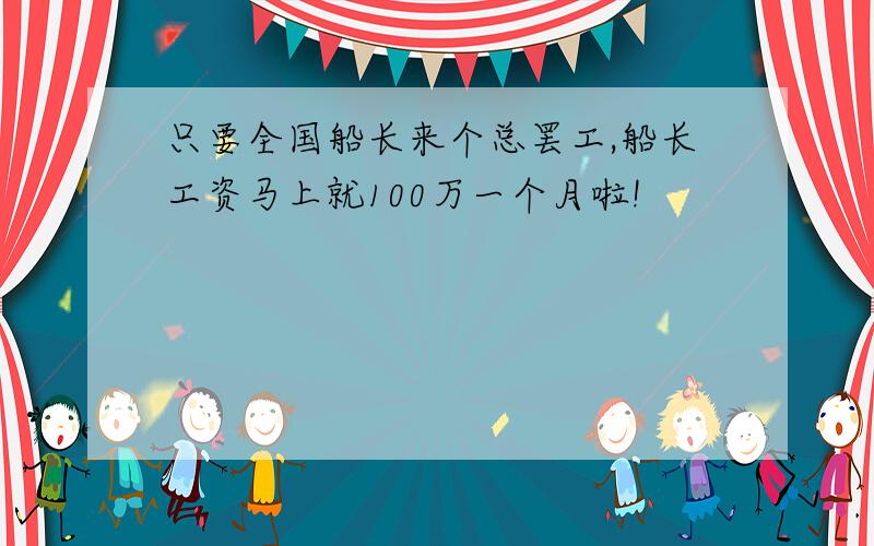 只要全国船长来个总罢工,船长工资马上就100万一个月啦!