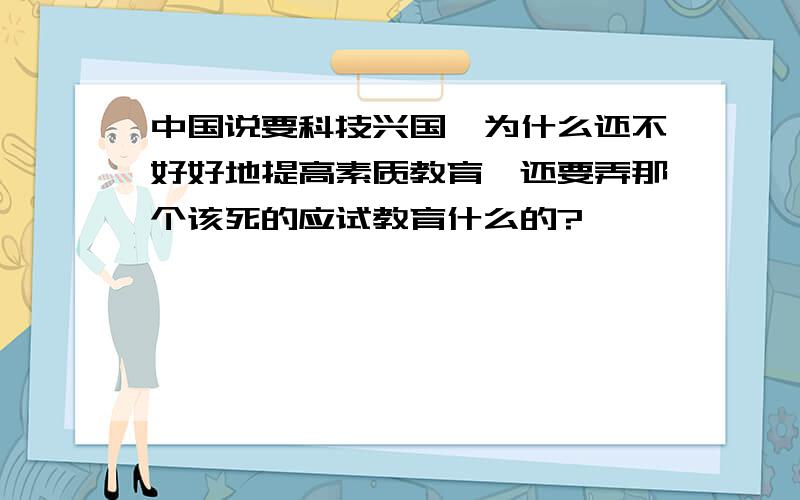 中国说要科技兴国,为什么还不好好地提高素质教育,还要弄那个该死的应试教育什么的?