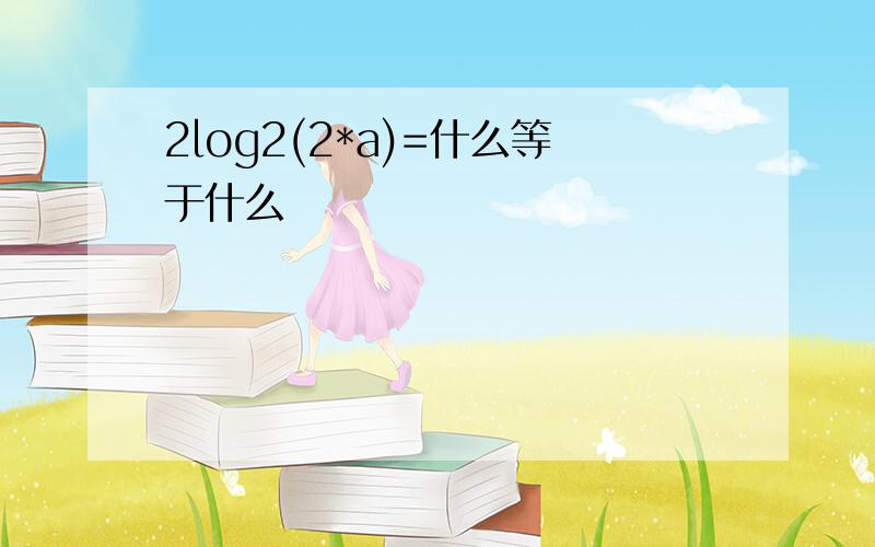 2log2(2*a)=什么等于什么