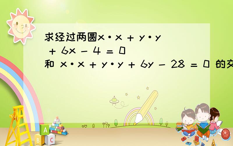 求经过两圆x·x + y·y + 6x - 4 = 0 和 x·x + y·y + 6y - 28 = 0 的交点,并且圆心在直线 x - y - 4 = 0 上的圆的方程.注:由于本人技术差,不会打