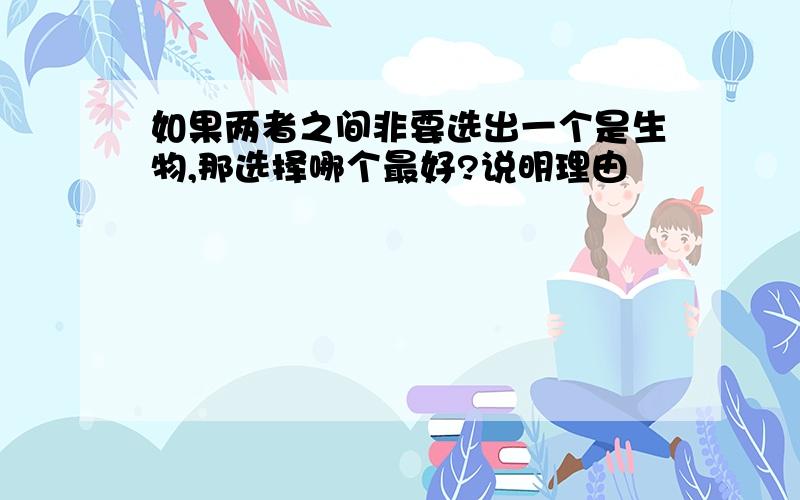 如果两者之间非要选出一个是生物,那选择哪个最好?说明理由