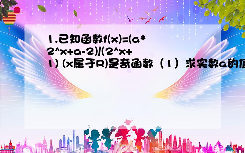 1.已知函数f(x)=(a*2^x+a-2)/(2^x+1) (x属于R)是奇函数（1）求实数a的值（2）判断函数的单调性,并加以证明2.已知0