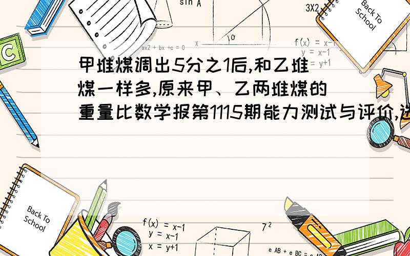 甲堆煤调出5分之1后,和乙堆煤一样多,原来甲、乙两堆煤的重量比数学报第1115期能力测试与评价,选择第3题.选项有A 5：3、B 5：4、C 4：5、D 3：5