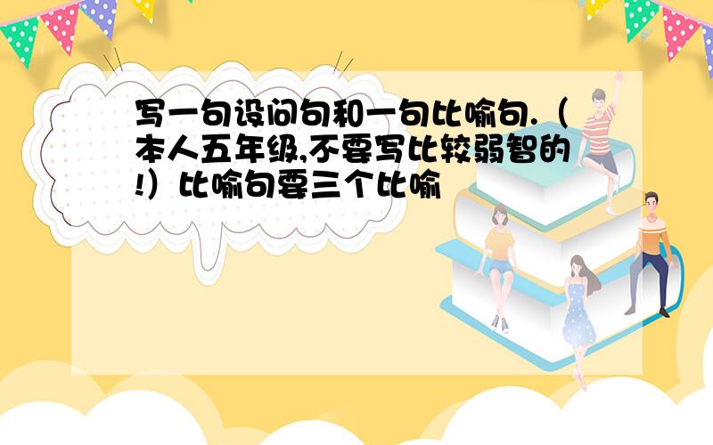 写一句设问句和一句比喻句.（本人五年级,不要写比较弱智的!）比喻句要三个比喻