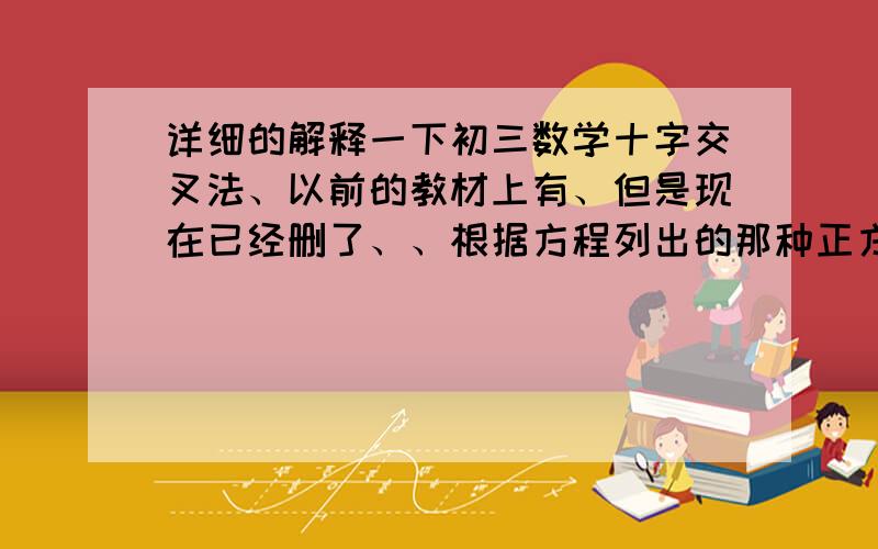 详细的解释一下初三数学十字交叉法、以前的教材上有、但是现在已经删了、、根据方程列出的那种正方形的式子、四个角分别表示什么、与原方程有什么关系?