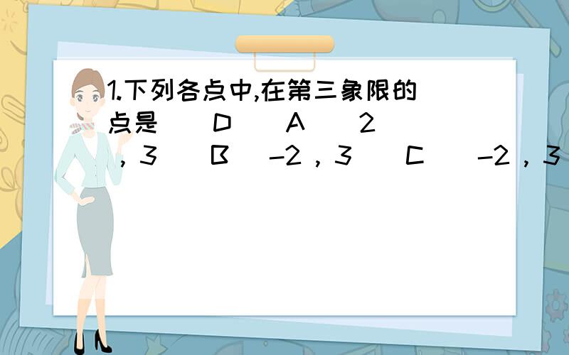 1.下列各点中,在第三象限的点是 ( D ) A ( 2 , 3 ) B (-2 , 3 ) C ( -2 , 3 ) D ( -2 , -3)