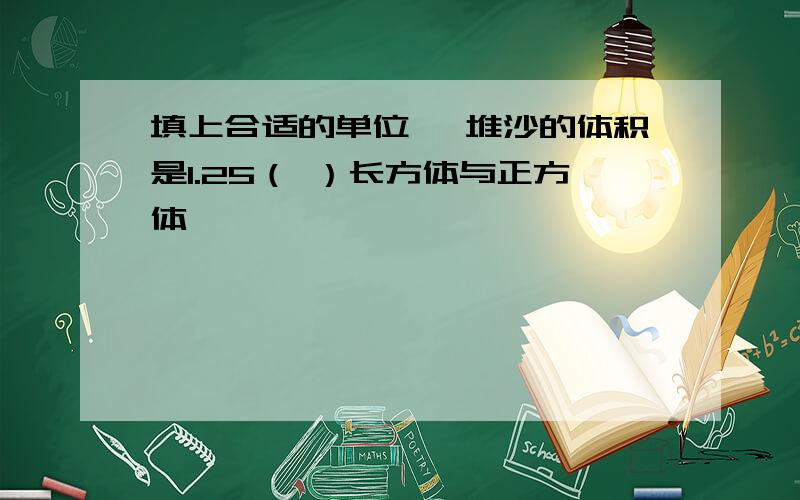 填上合适的单位 一堆沙的体积是1.25（ ）长方体与正方体