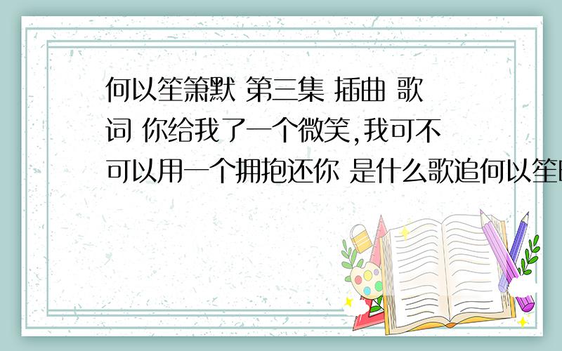 何以笙箫默 第三集 插曲 歌词 你给我了一个微笑,我可不可以用一个拥抱还你 是什么歌追何以笙时,给照片