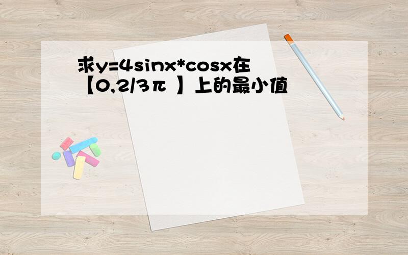 求y=4sinx*cosx在【0,2/3π 】上的最小值