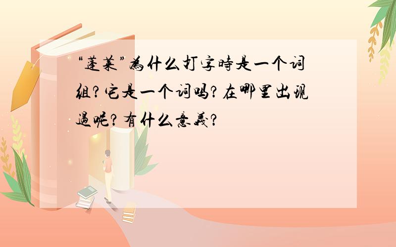 “蓬莱”为什么打字时是一个词组?它是一个词吗?在哪里出现过呢?有什么意义?