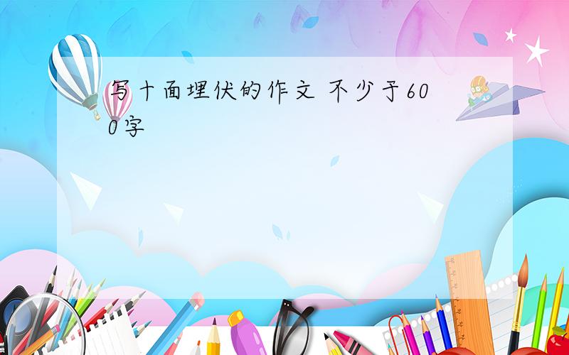 写十面埋伏的作文 不少于600字