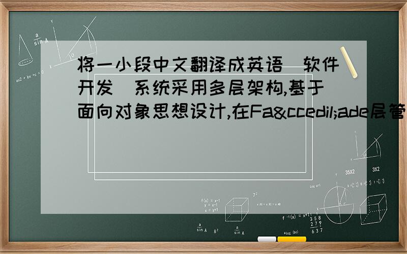 将一小段中文翻译成英语（软件开发）系统采用多层架构,基于面向对象思想设计,在Façade层管理业务对象,在Service层定义业务逻辑,DA层使用iBatis(OR/M)作为数据持久化工具.