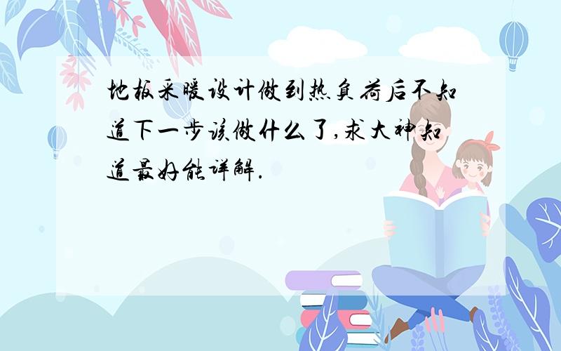 地板采暖设计做到热负荷后不知道下一步该做什么了,求大神知道最好能详解.