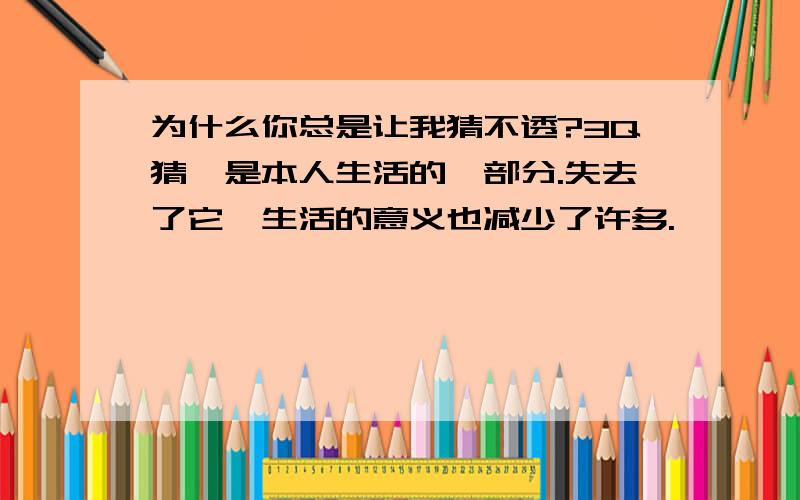 为什么你总是让我猜不透?3Q猜,是本人生活的一部分.失去了它,生活的意义也减少了许多.