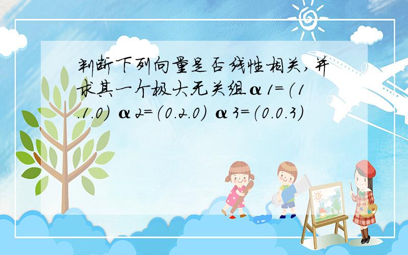 判断下列向量是否线性相关,并求其一个极大无关组α1=(1.1.0) α2=（0.2.0） α3=（0.0.3）