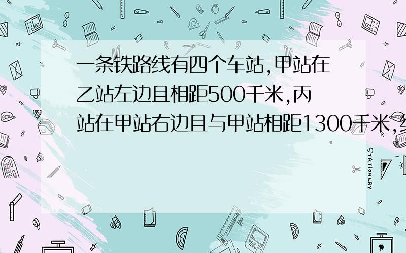 一条铁路线有四个车站,甲站在乙站左边且相距500千米,丙站在甲站右边且与甲站相距1300千米,终点站丁站与乙站相距1200千米,选择适当的数轴,在数轴上表示各站位置.