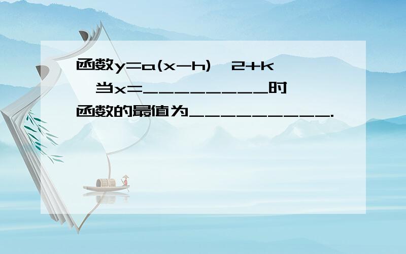 函数y=a(x-h)^2+k,当x=________时,函数的最值为_________.