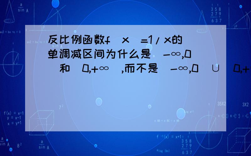 反比例函数f(x)=1/x的单调减区间为什么是（-∞,0）和（0,+∞）,而不是（-∞,0）∪（0,+∞）