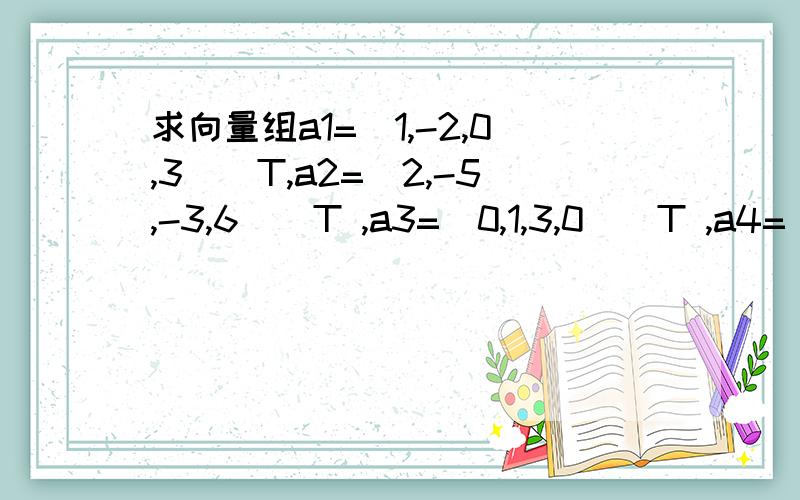 求向量组a1=(1,-2,0,3)^T,a2=(2,-5,-3,6)^T ,a3=(0,1,3,0)^T ,a4=(2,-1,4,-7)^T的一个极大无关组,并将其与向量用极大无关组表示