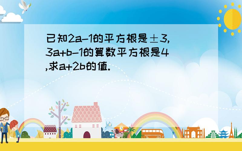 已知2a-1的平方根是±3,3a+b-1的算数平方根是4,求a+2b的值.