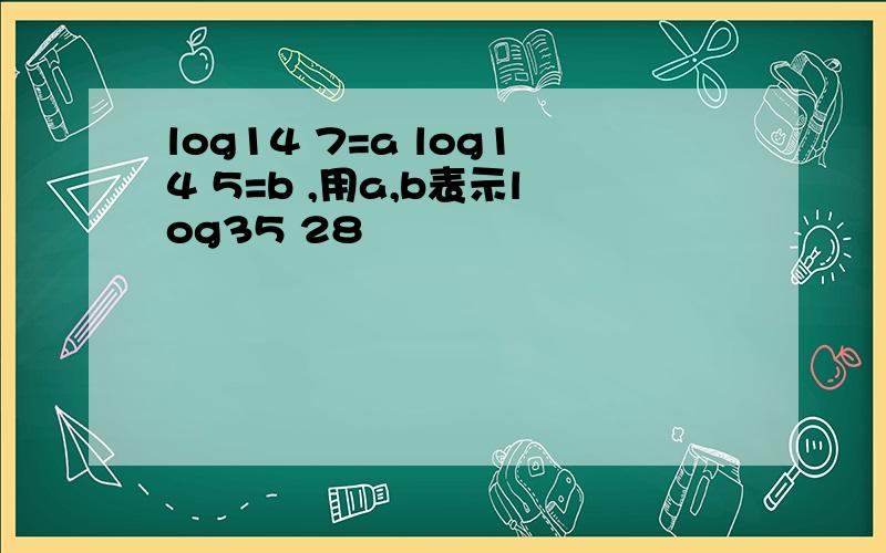 log14 7=a log14 5=b ,用a,b表示log35 28