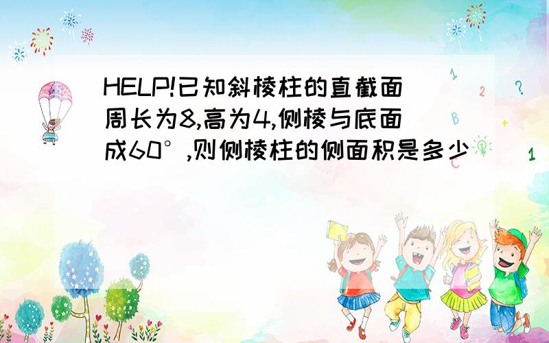 HELP!已知斜棱柱的直截面周长为8,高为4,侧棱与底面成60°,则侧棱柱的侧面积是多少