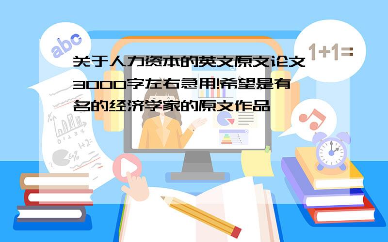 关于人力资本的英文原文论文 3000字左右急用!希望是有名的经济学家的原文作品,