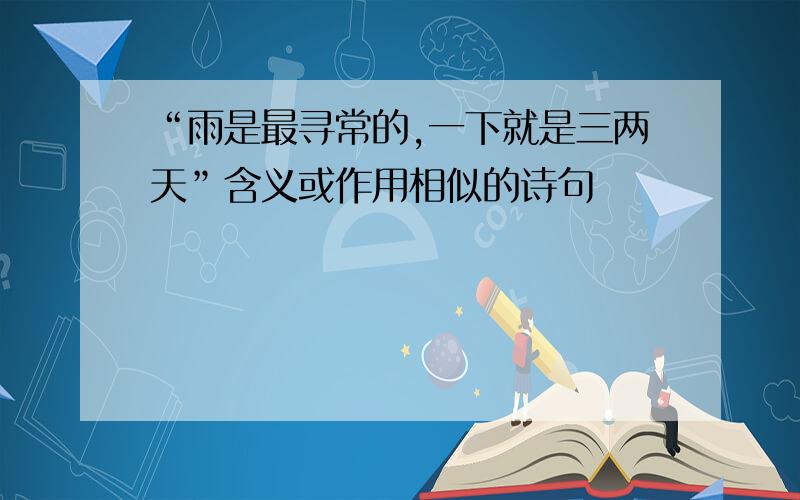 “雨是最寻常的,一下就是三两天”含义或作用相似的诗句