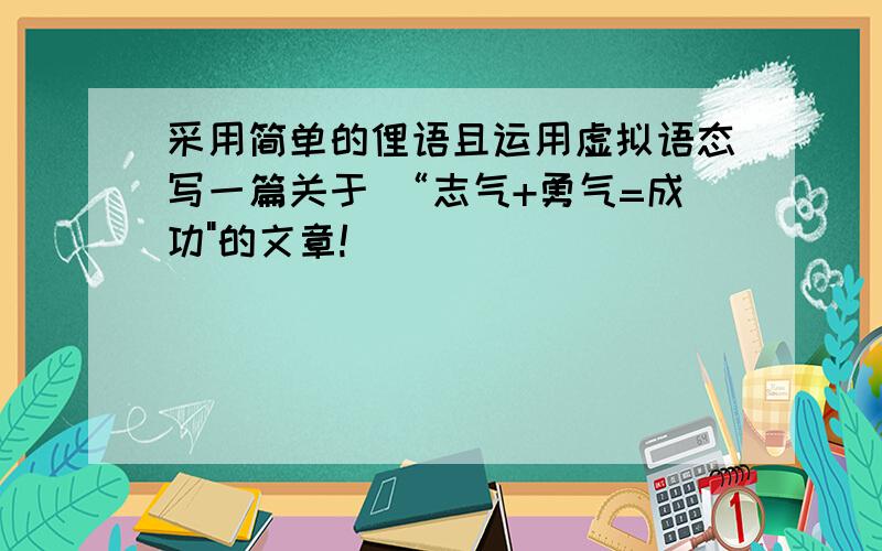 采用简单的俚语且运用虚拟语态写一篇关于 “志气+勇气=成功