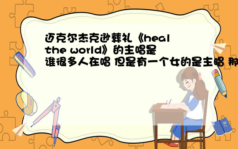 迈克尔杰克逊葬礼《heal the world》的主唱是谁很多人在唱 但是有一个女的是主唱 那个是谁啊