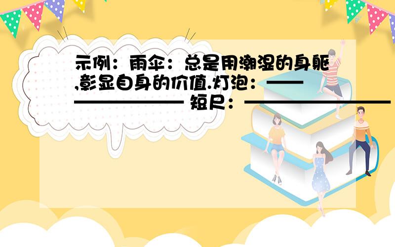 示例：雨伞：总是用潮湿的身躯,彰显自身的价值.灯泡：———————— 短尺：————————