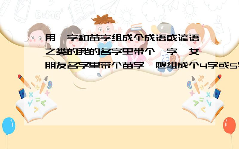 用铤字和苗字组成个成语或谚语之类的我的名字里带个铤字,女朋友名字里带个苗字,想组成个4字或5字的成语,或者谚语什么的,那种谐音的,要连起来的,1个词语或是1组谚语.