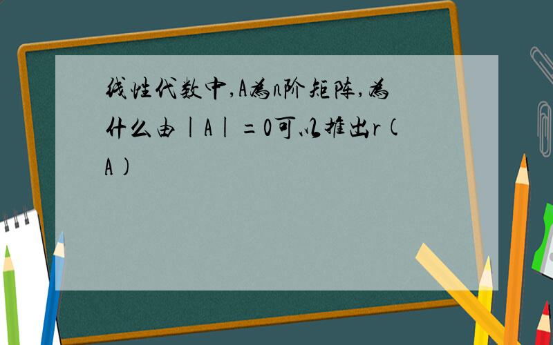 线性代数中,A为n阶矩阵,为什么由|A|=0可以推出r(A)