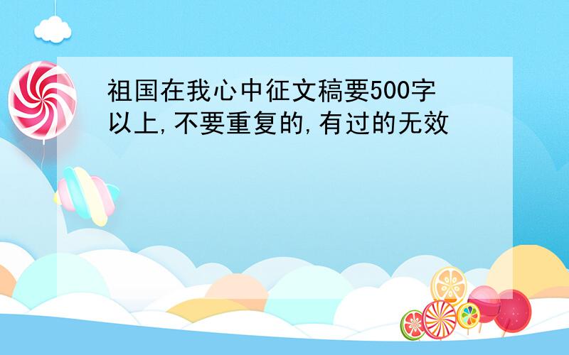 祖国在我心中征文稿要500字以上,不要重复的,有过的无效