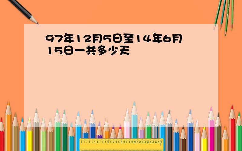 97年12月5日至14年6月15日一共多少天