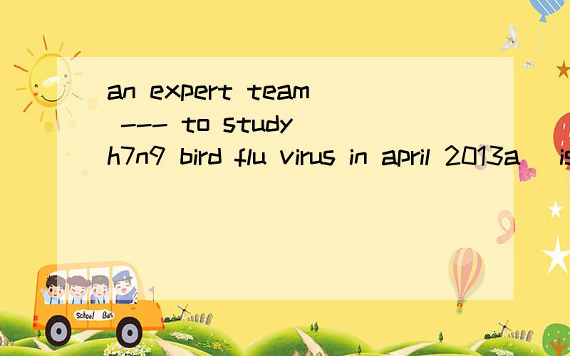 an expert team --- to study h7n9 bird flu virus in april 2013a\ is set upb\ was set upc\ HAS SET UP请您说明理由好吗?