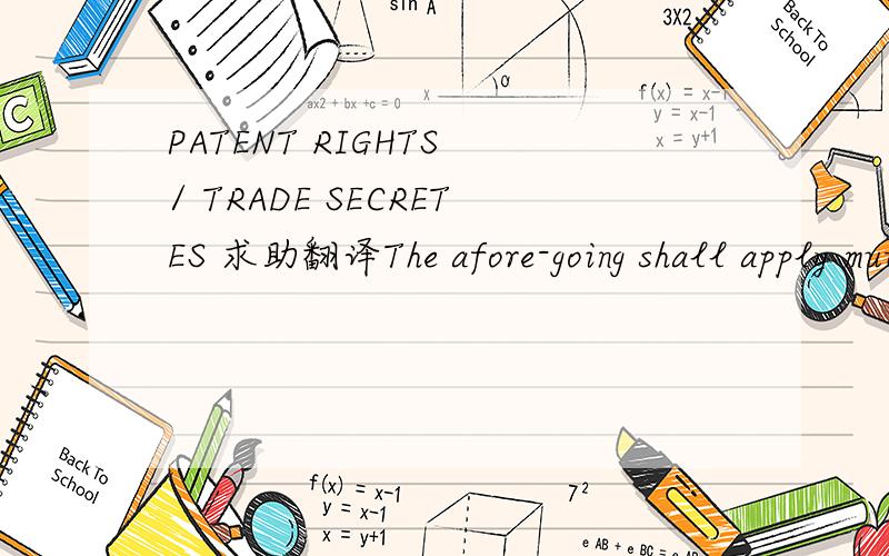 PATENT RIGHTS / TRADE SECRETES 求助翻译The afore-going shall apply mutates mutandis in perpetuity after the termination of this Agreement for any reason whatsoever. The Distributor acknowledges that all of the afore-going are trade secretes in wh