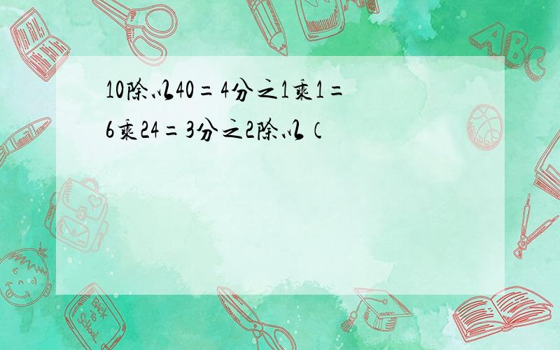 10除以40=4分之1乘1=6乘24=3分之2除以（