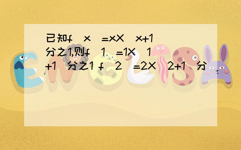 已知f(x)=xX(x+1)分之1,则f(1)=1X(1+1)分之1 f(2)=2X(2+1)分