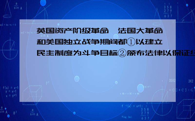 英国资产阶级革命、法国大革命和美国独立战争期间都①以建立民主制度为斗争目标②颁布法律以保证经济发展③经历了军事独裁统治阶段④力图消除资本主义发展的障碍A.①④ B.③④ C.②