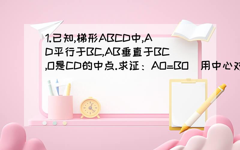 1.已知,梯形ABCD中,AD平行于BC,AB垂直于BC,O是CD的中点.求证：AO=BO(用中心对称知识证明