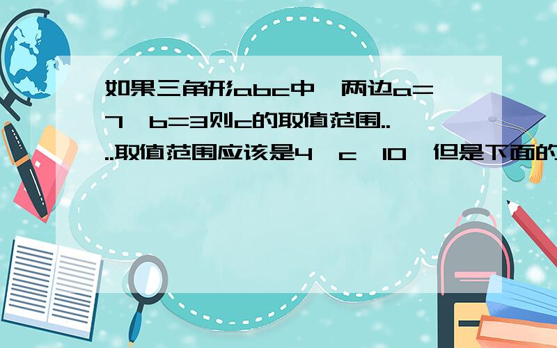 如果三角形abc中,两边a=7,b=3则c的取值范围....取值范围应该是4＜c＜10,但是下面的问题,第三边为奇数的所有可能值为多少,周长为偶数的可能值为多少...