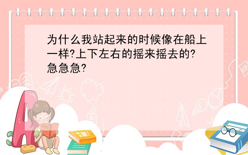 为什么我站起来的时候像在船上一样?上下左右的摇来摇去的?急急急?