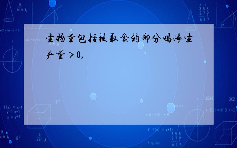 生物量包括被取食的部分吗净生产量＞0,