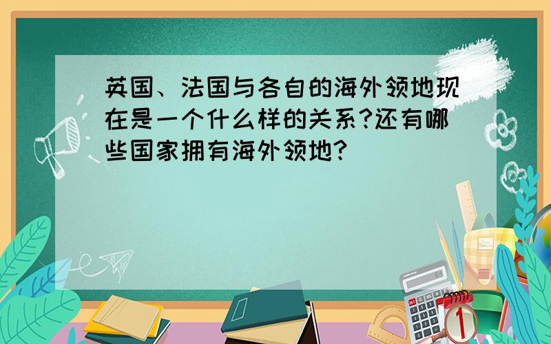 英国、法国与各自的海外领地现在是一个什么样的关系?还有哪些国家拥有海外领地?