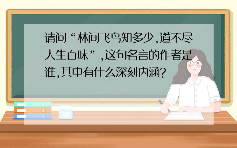 请问“林间飞鸟知多少,道不尽人生百味”,这句名言的作者是谁,其中有什么深刻内涵?