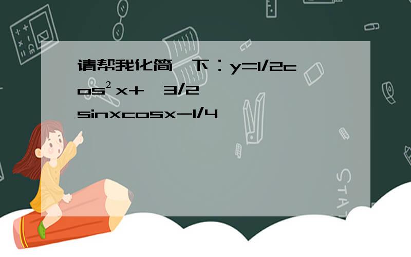 请帮我化简一下：y=1/2cos²x+√3/2sinxcosx-1/4